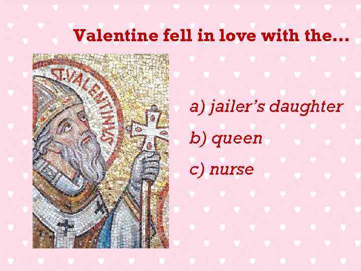 Valentine fell in love with the… a) jailer’s daughter b) queen c) nurse 