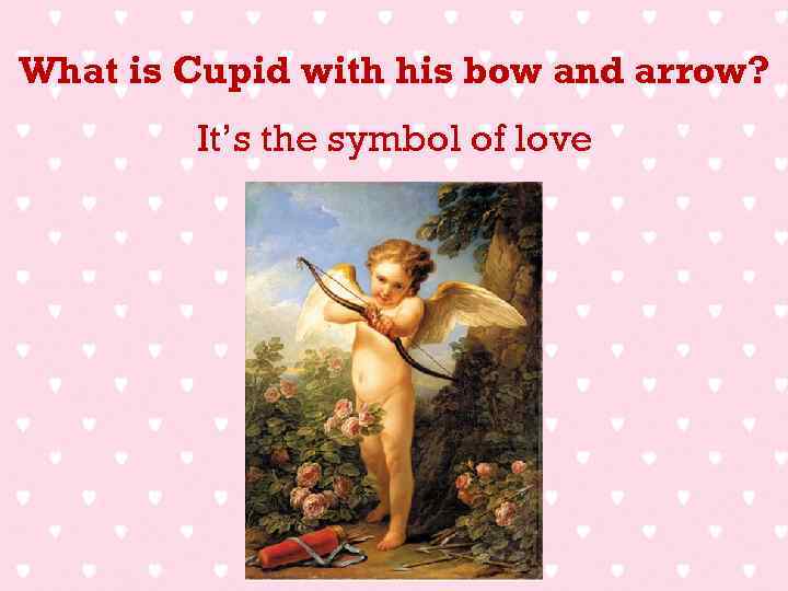 What is Cupid with his bow and arrow? It’s the symbol of love 