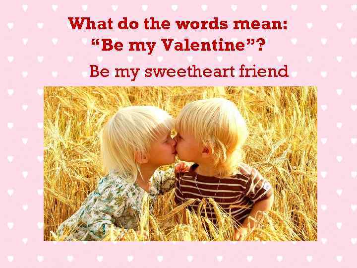 What do the words mean: “Be my Valentine”? Be my sweetheart friend 