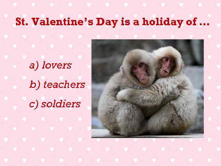 St. Valentine’s Day is a holiday of … a) lovers b) teachers c) soldiers