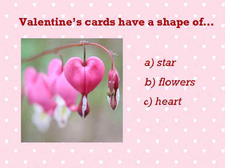 Valentine’s cards have a shape of… a) star b) flowers c) heart 
