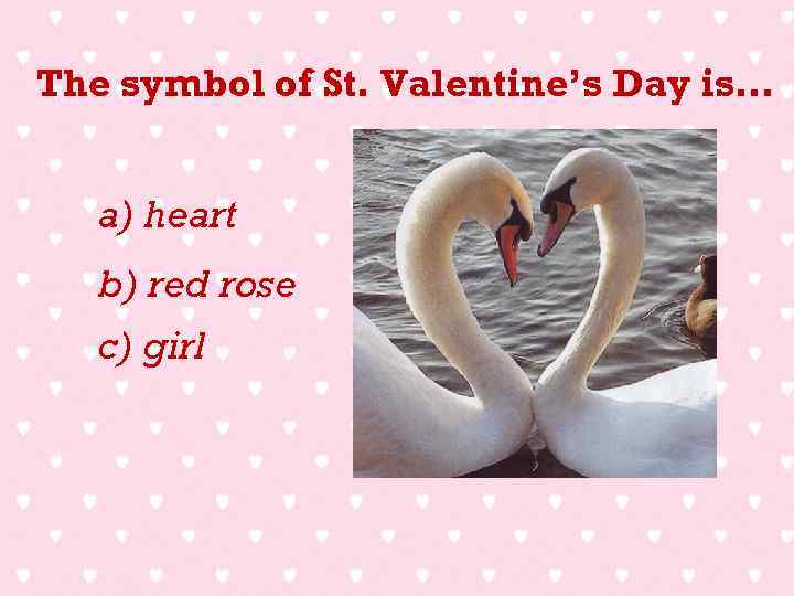 The symbol of St. Valentine’s Day is… a) heart b) red rose c) girl