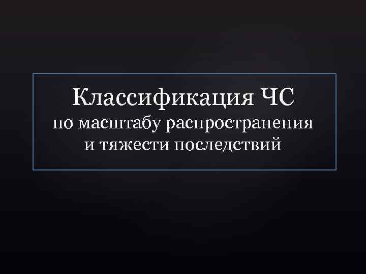 Классификация ЧС по масштабу распространения и тяжести последствий 