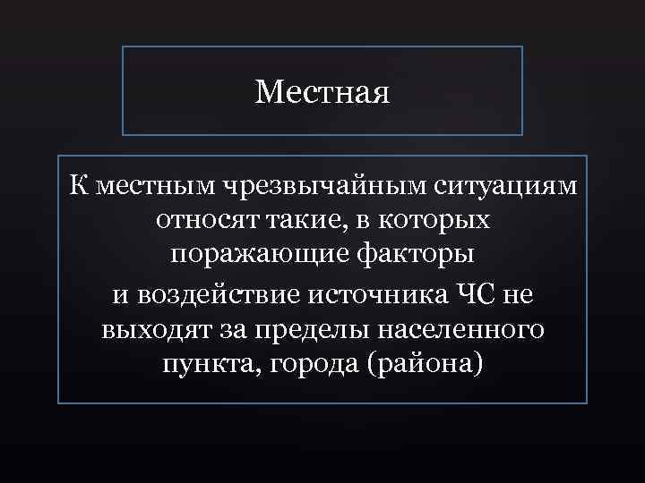 Местная К местным чрезвычайным ситуациям относят такие, в которых поражающие факторы и воздействие источника