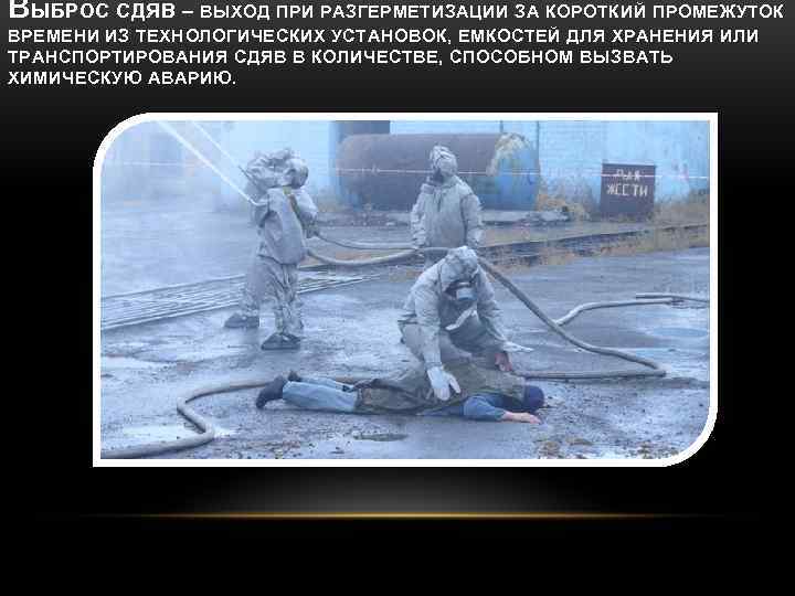 ВЫБРОС СДЯВ – ВЫХОД ПРИ РАЗГЕРМЕТИЗАЦИИ ЗА КОРОТКИЙ ПРОМЕЖУТОК ВРЕМЕНИ ИЗ ТЕХНОЛОГИЧЕСКИХ УСТАНОВОК, ЕМКОСТЕЙ