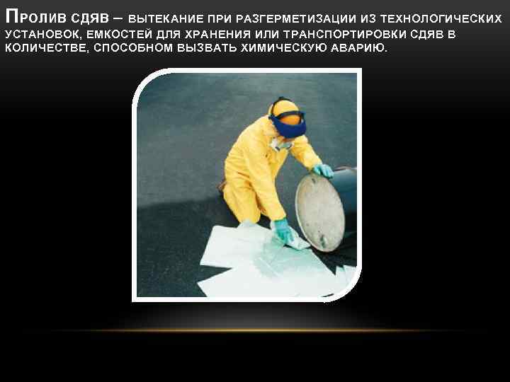 ПРОЛИВ СДЯВ – ВЫТЕКАНИЕ ПРИ РАЗГЕРМЕТИЗАЦИИ ИЗ ТЕХНОЛОГИЧЕСКИХ УСТАНОВОК, ЕМКОСТЕЙ ДЛЯ ХРАНЕНИЯ ИЛИ ТРАНСПОРТИРОВКИ