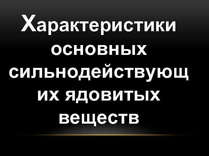 Характеристики основных сильнодействующ их ядовитых веществ О 