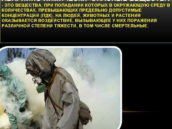 АВАРИЙНО-ХИМИЧЕСКИ ОПАСНЫЕ ВЕЩЕСТВА - ЭТО ВЕЩЕСТВА, ПРИ ПОПАДАНИИ КОТОРЫХ В ОКРУЖАЮЩУЮ СРЕДУ В КОЛИЧЕСТВАХ,