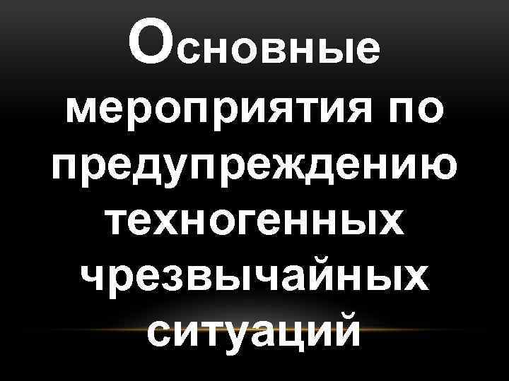 Основные мероприятия по предупреждению техногенных чрезвычайных ситуаций О 