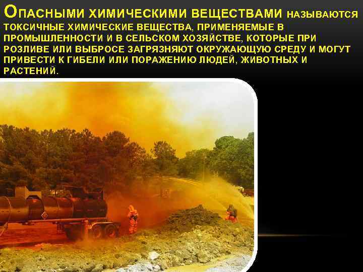 ОПАСНЫМИ ХИМИЧЕСКИМИ ВЕЩЕСТВАМИ НАЗЫВАЮТСЯ ТОКСИЧНЫЕ ХИМИЧЕСКИЕ ВЕЩЕСТВА, ПРИМЕНЯЕМЫЕ В ПРОМЫШЛЕННОСТИ И В СЕЛЬСКОМ ХОЗЯЙСТВЕ,