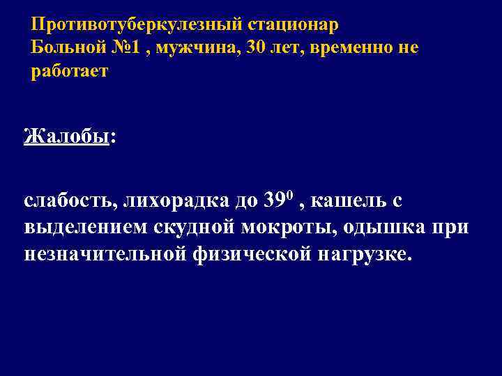 Противотуберкулезный стационар Больной № 1 , мужчина, 30 лет, временно не работает Жалобы: слабость,