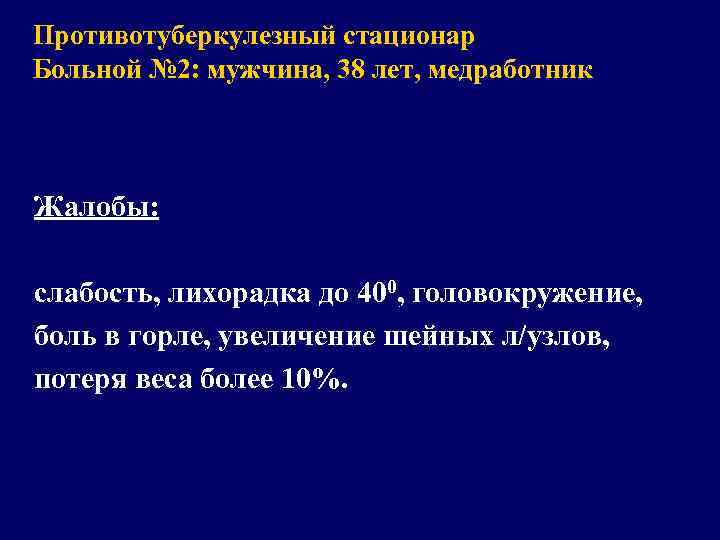 Противотуберкулезный стационар Больной № 2: мужчина, 38 лет, медработник Жалобы: слабость, лихорадка до 400,