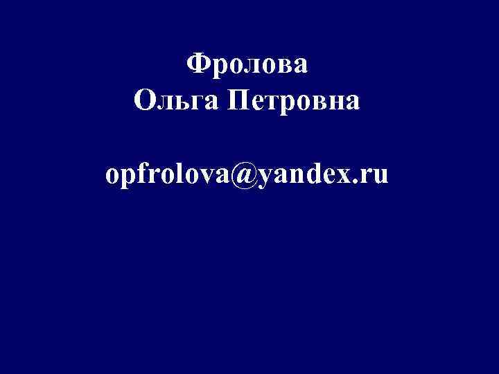 Фролова Ольга Петровна opfrolova@yandex. ru 