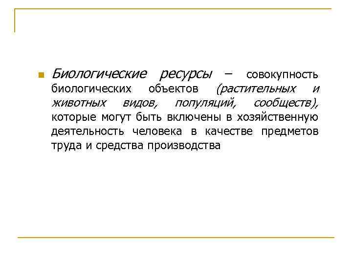 n Биологические ресурсы – совокупность биологических животных (растительных и популяций, сообществ), объектов видов, которые