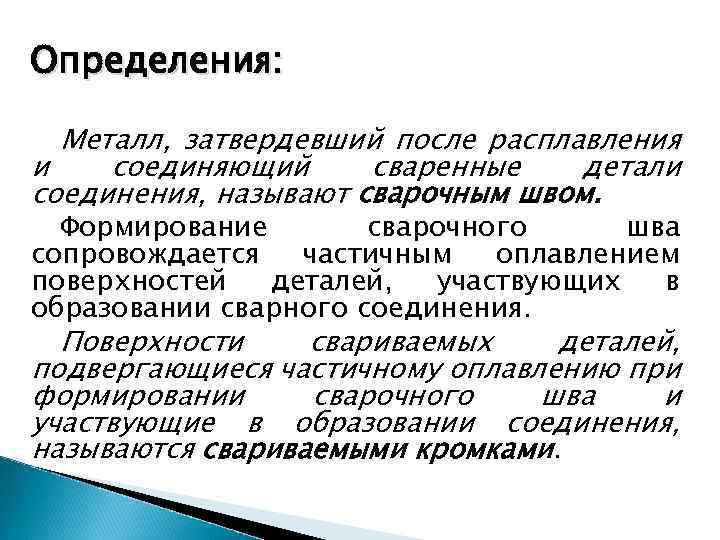 Определения: Металл, затвердевший после расплавления и соединяющий сваренные детали соединения, называют сварочным швом. Формирование