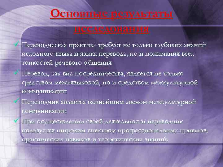 Основные результаты исследования ü Переводческая практика требует не только глубоких знаний исходного языка и