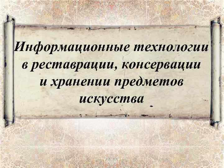 Информационные технологии в реставрации, консервации и хранении предметов искусства 