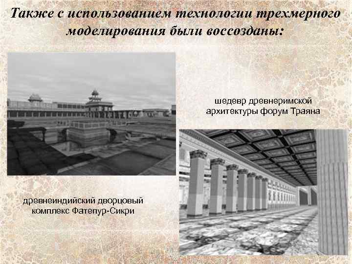 Также с использованием технологии трехмерного моделирования были воссозданы: шедевр древнеримской архитектуры форум Траяна древнеиндийский