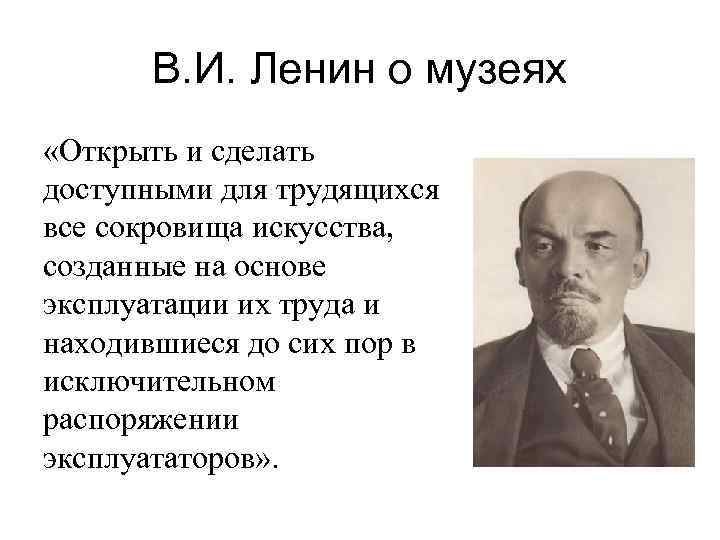 В. И. Ленин о музеях «Открыть и сделать доступными для трудящихся все сокровища искусства,