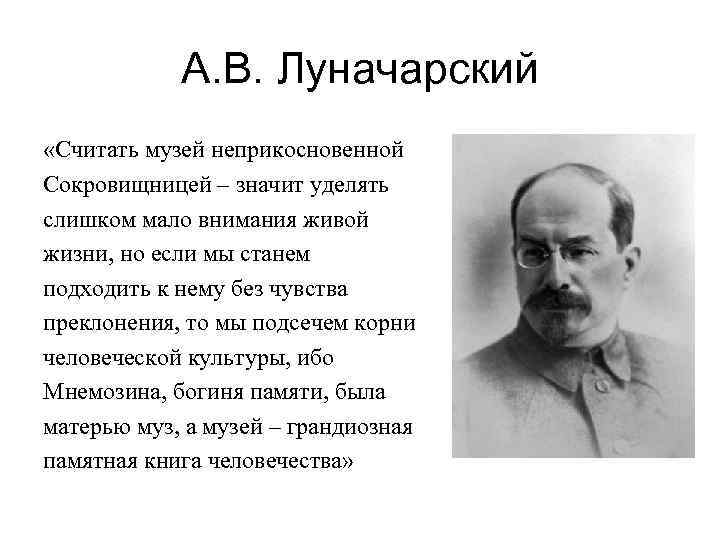 А. В. Луначарский «Считать музей неприкосновенной Сокровищницей – значит уделять слишком мало внимания живой