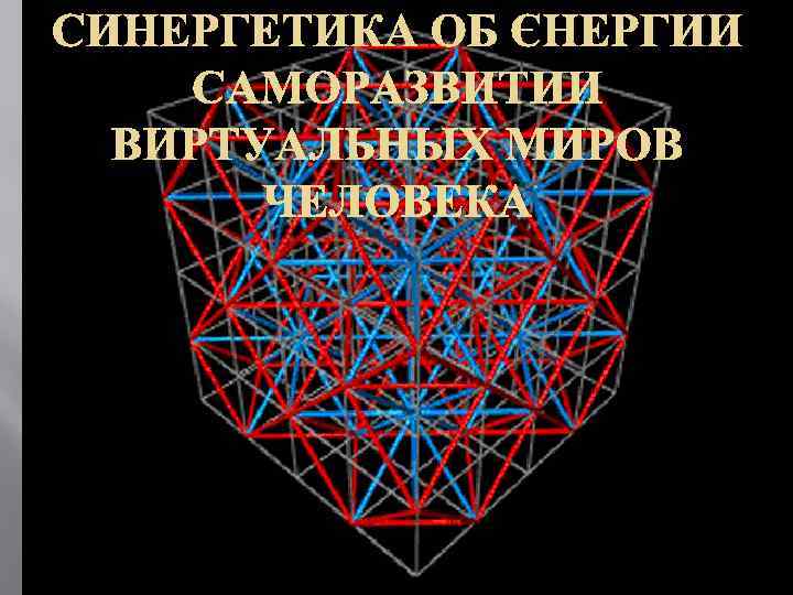 СИНЕРГЕТИКА ОБ ЭНЕРГИИ САМОРАЗВИТИИ ВИРТУАЛЬНЫХ МИРОВ ЧЕЛОВЕКА 