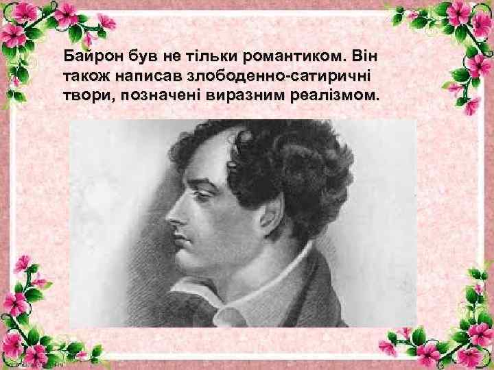 Байрон був не тільки романтиком. Він також написав злободенно-сатиричні твори, позначені виразним реалізмом. 