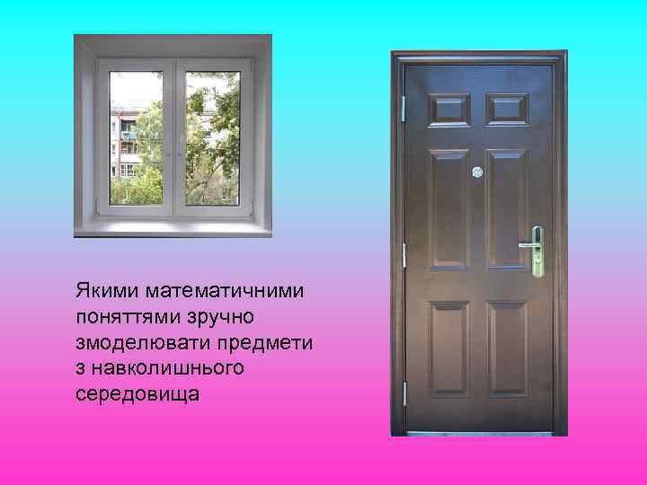 Якими математичними поняттями зручно змоделювати предмети з навколишнього середовища 