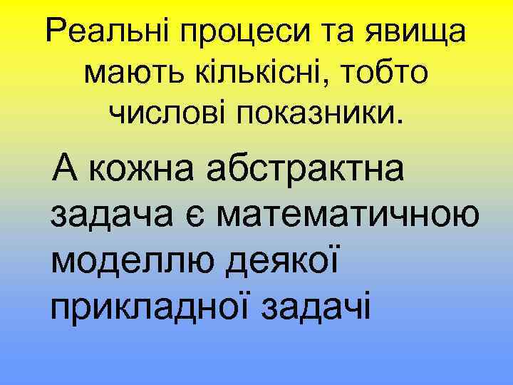 Реальні процеси та явища мають кількісні, тобто числові показники. А кожна абстрактна задача є