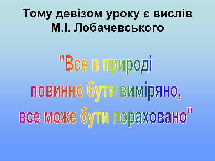 Тому девізом уроку є вислів М. І. Лобачевського 