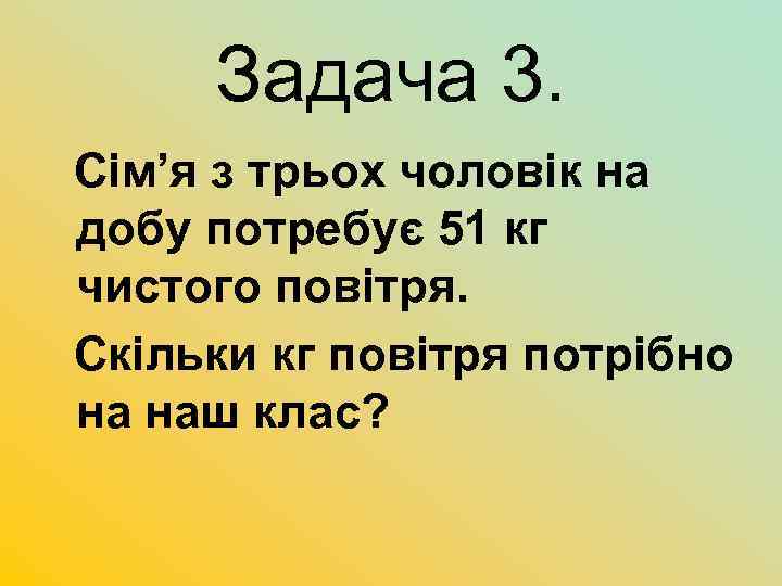 Задача 3. Сім’я з трьох чоловік на добу потребує 51 кг чистого повітря. Скільки