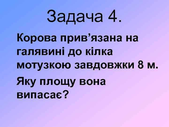 Задача 4. Корова прив’язана на галявині до кілка мотузкою завдовжки 8 м. Яку площу