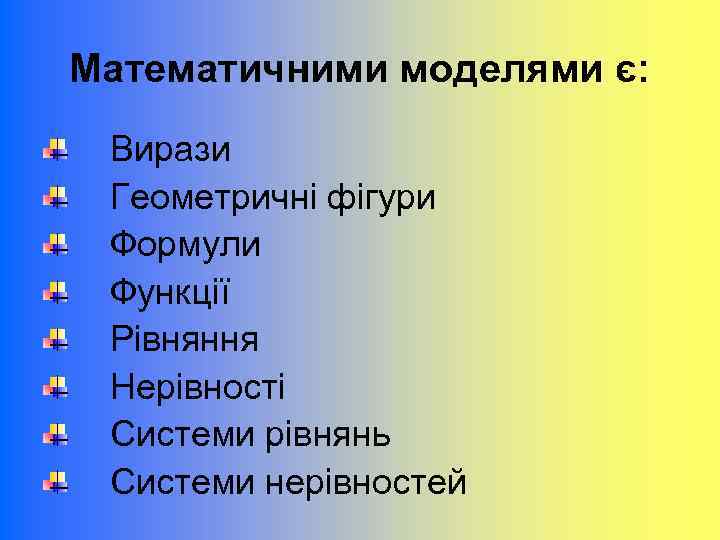 Математичними моделями є: Вирази Геометричні фігури Формули Функції Рівняння Нерівності Системи рівнянь Системи нерівностей