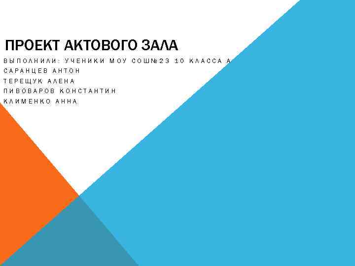 ПРОЕКТ АКТОВОГО ЗАЛА ВЫПОЛНИЛИ: УЧЕНИКИ МОУ СОШ№ 23 10 КЛАССА А САРАНЦЕВ АНТОН ТЕРЕЩУК