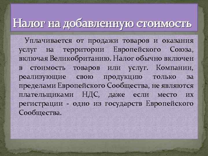 Налог на добавленную стоимость Уплачивается от продажи товаров и оказания услуг на территории Европейского