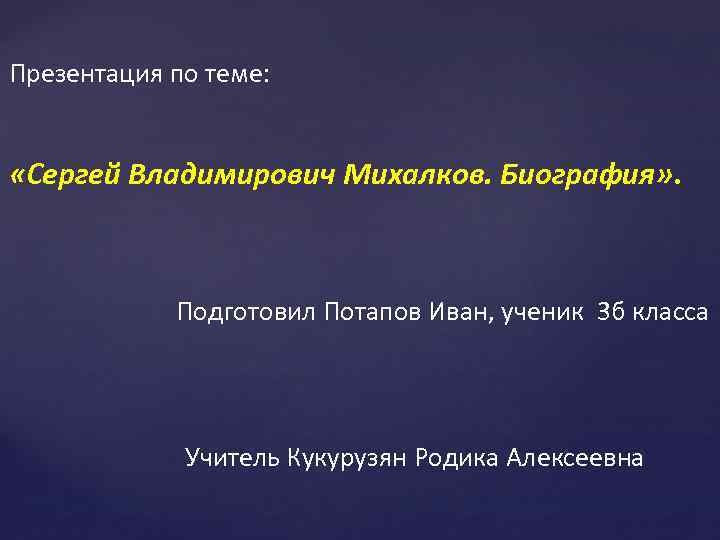 Презентация по теме: «Сергей Владимирович Михалков. Биография» . Подготовил Потапов Иван, ученик 3 б