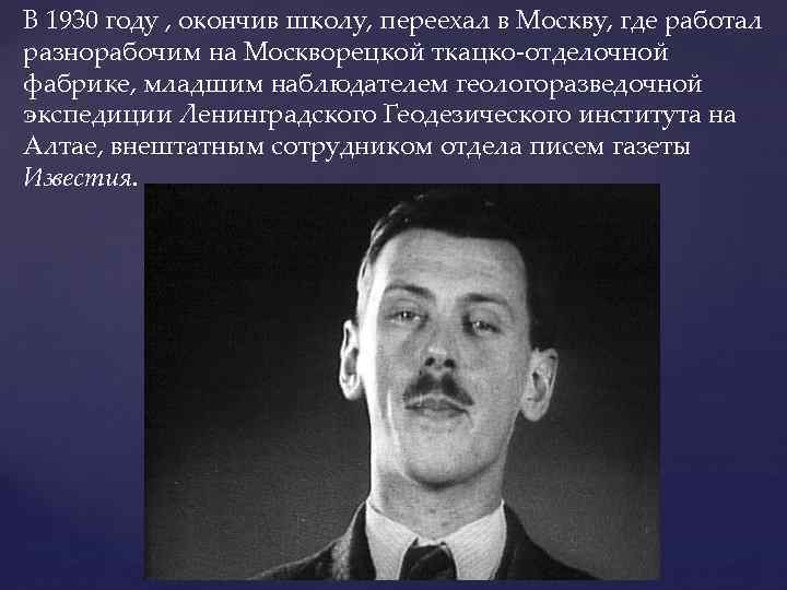 В 1930 году , окончив школу, переехал в Москву, где работал разнорабочим на Москворецкой