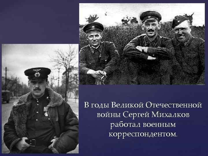 В годы Великой Отечественной войны Сергей Михалков работал военным корреспондентом. 