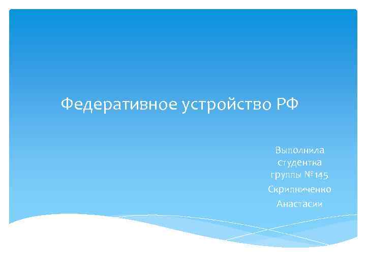 Федеративное устройство РФ Выполнила студентка группы № 145 Скрипниченко Анастасии 