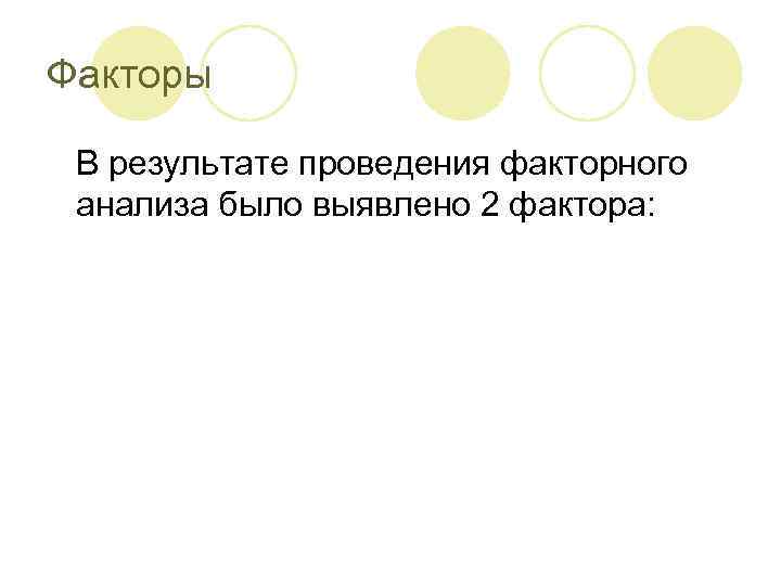 Факторы В результате проведения факторного анализа было выявлено 2 фактора: 