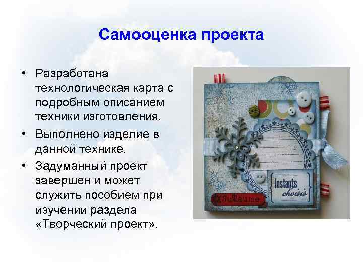 Самооценка проекта • Разработана технологическая карта с подробным описанием техники изготовления. • Выполнено изделие