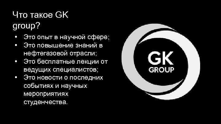 Что такое GK group? • Это опыт в научной сфере; • Это повышение знаний