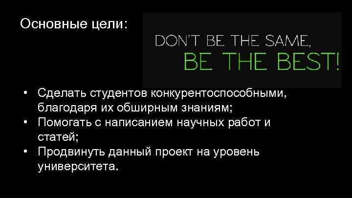 Основные цели: • Сделать студентов конкурентоспособными, благодаря их обширным знаниям; • Помогать с написанием