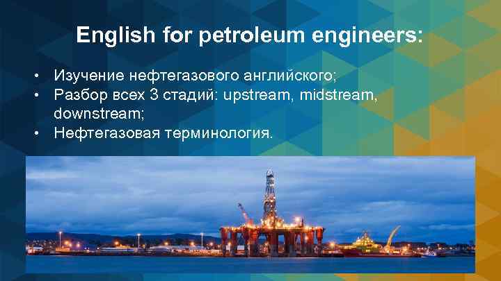 English for petroleum engineers: • Изучение нефтегазового английского; • Разбор всех 3 стадий: upstream,