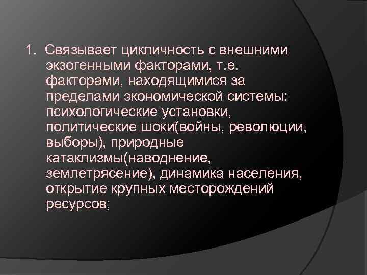 1. Связывает цикличность с внешними экзогенными факторами, т. е. факторами, находящимися за пределами экономической