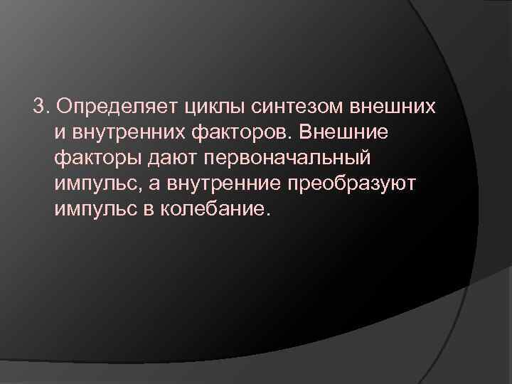 3. Определяет циклы синтезом внешних и внутренних факторов. Внешние факторы дают первоначальный импульс, а