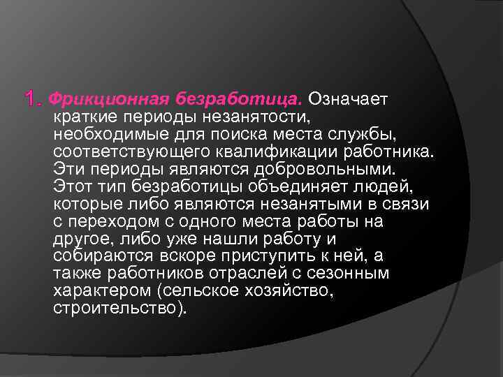 1. Фрикционная безработица. Означает краткие периоды незанятости, необходимые для поиска места службы, соответствующего квалификации