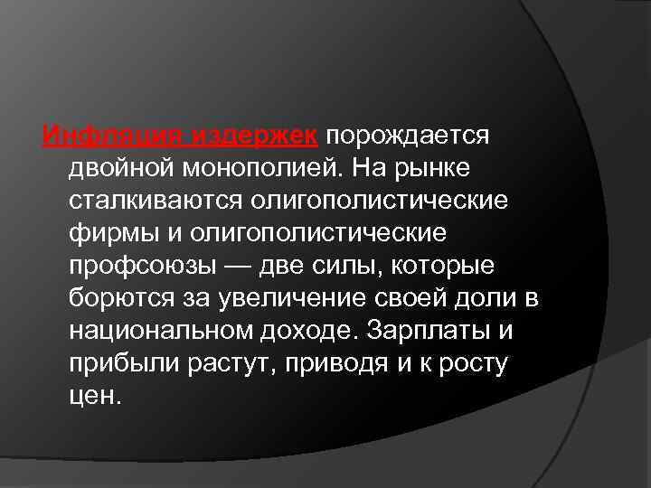 Инфляция издержек порождается двойной монополией. На рынке сталкиваются олигополистические фирмы и олигополистические профсоюзы —