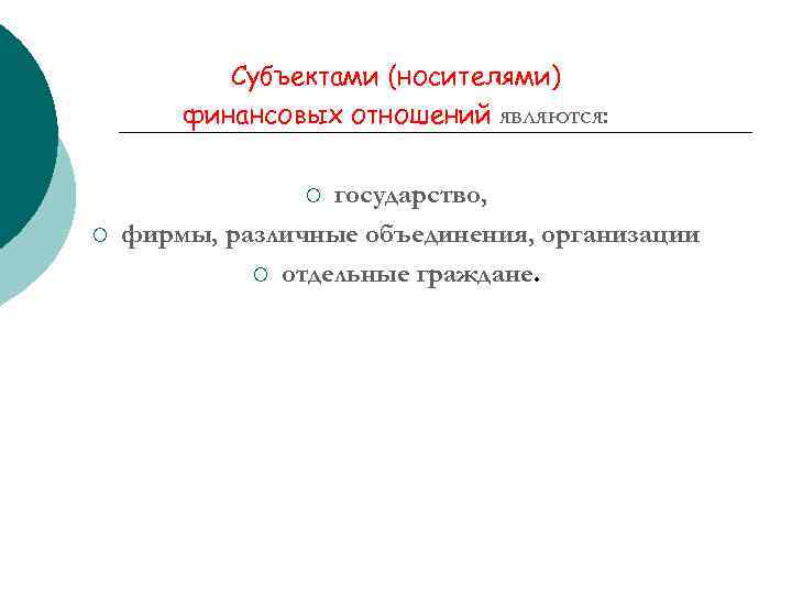 Субъектами (носителями) финансовых отношений являются: государство, фирмы, различные объединения, организации ¡ отдельные граждане. ¡