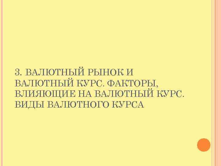 3. ВАЛЮТНЫЙ РЫНОК И ВАЛЮТНЫЙ КУРС. ФАКТОРЫ, ВЛИЯЮЩИЕ НА ВАЛЮТНЫЙ КУРС. ВИДЫ ВАЛЮТНОГО КУРСА