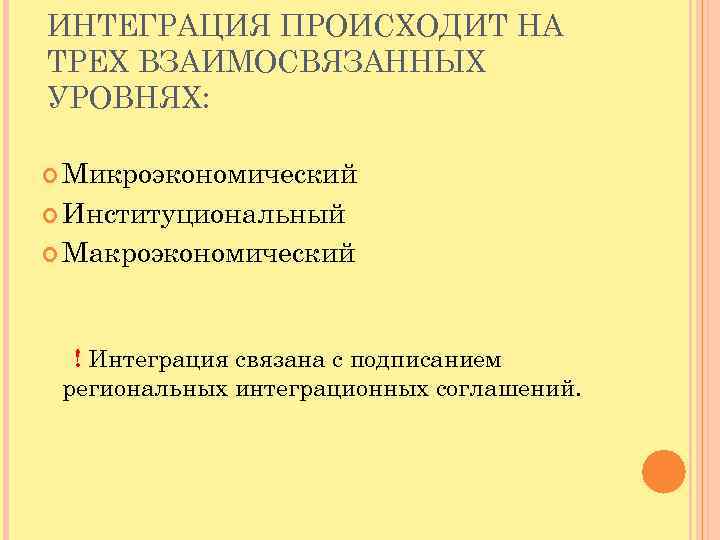 ИНТЕГРАЦИЯ ПРОИСХОДИТ НА ТРЕХ ВЗАИМОСВЯЗАННЫХ УРОВНЯХ: Микроэкономический Институциональный Макроэкономический ! Интеграция связана с подписанием